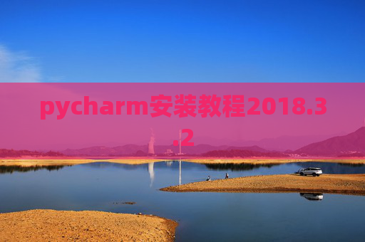 pycharm安装教程2018.3.2 pycharm安装教程2018.3.2